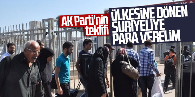 AK Partinin teklifi; ''Ülkesine dönen Suriyeliye para verelim''