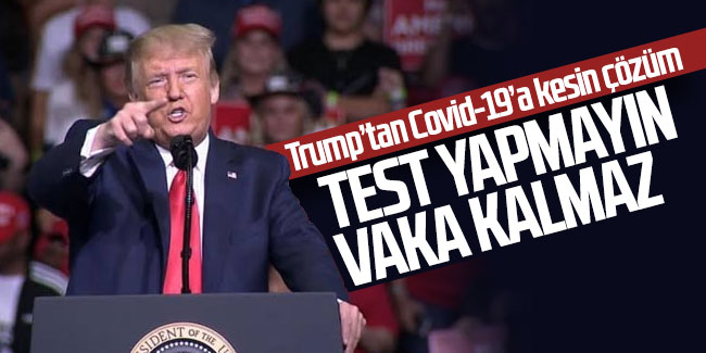 Trump’tan Covid-19’a kesin çözüm: Test yapmayın, vaka kalmaz