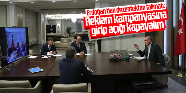 Erdoğan'dan dezenfektan talimatı: Reklam kampanyasına girip açığı kapayalım