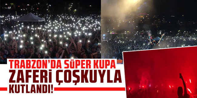 Trabzon'da Süper Kupa zaferi coşkuyla kutlandı!