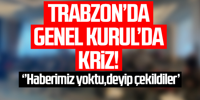 Trabzon’da genel kurulda kriz! ‘Haberimiz yoktu’ deyip çekildiler