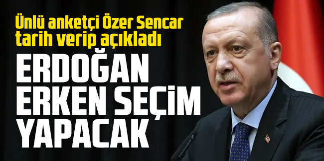 Ünlü anketçi Özer Sencar tarih verip açıkladı: ''Erdoğan erken seçim yapacak''