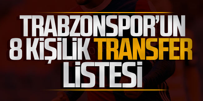 İşte Trabzonspor'un 8 kişilik transfer listesi