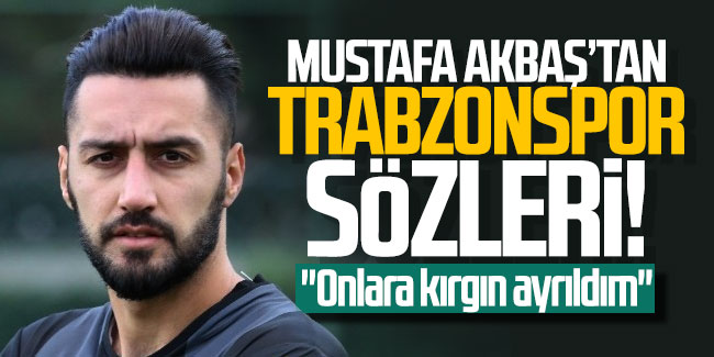 Mustafa Akbaş'tan Trabzonspor sözleri! ''Onlara kırgın ayrıldım''