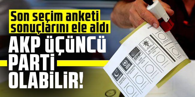 Son seçim anketi sonuçlarını ele aldı: AKP üçüncü parti olabilir!