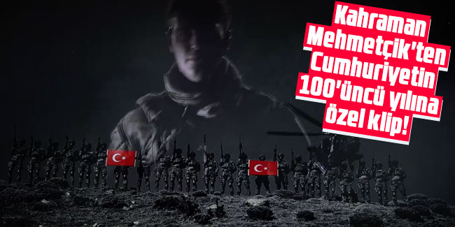 Kahraman Mehmetçik'ten Cumhuriyetin 100'üncü yılına özel klip!