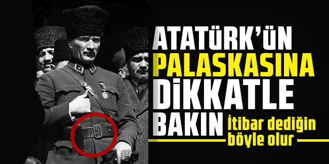 İtibar dediğin böyle olur. Atatürk'ün palaskasına dikkatle bakın