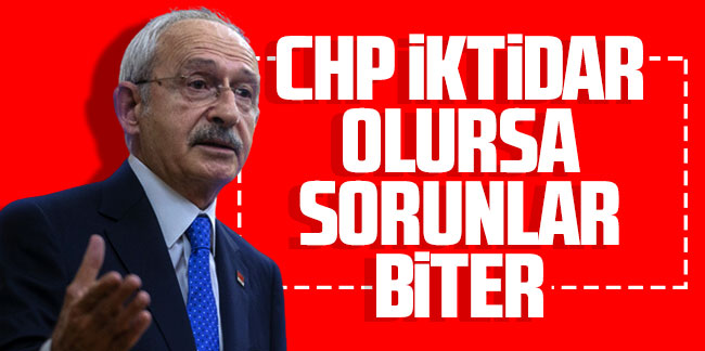 Kemal Kılıçdaroğlu: CHP iktidar olursa sorunlar biter