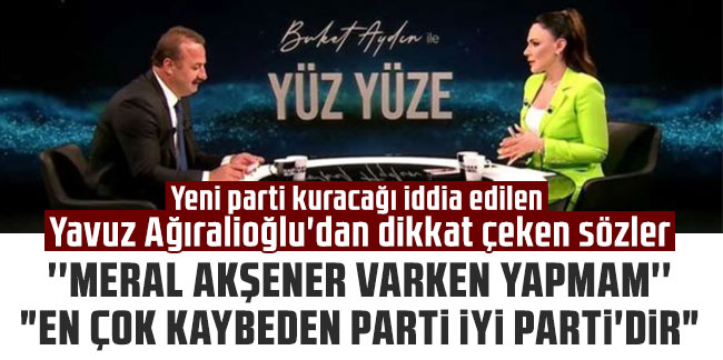Yeni parti kuracağı iddia edilen Yavuz Ağıralioğlu'dan dikkat çeken sözler: 'Meral Akşener varken yapmam'