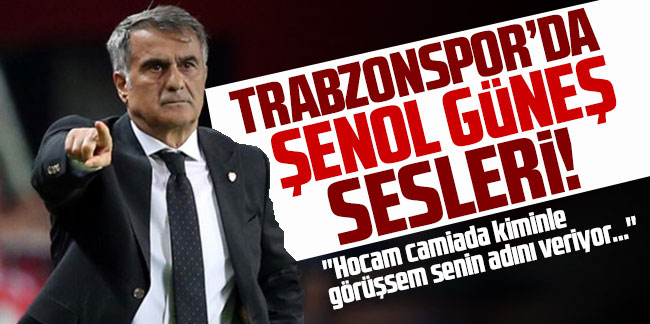 Trabzonspor'da Şenol Güneş sesleri! ''Hocam camiada kiminle görüşsem senin adını veriyor...''