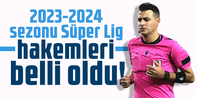 2023-2024 sezonu Süper Lig hakemleri belli oldu!