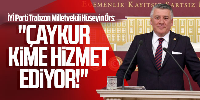 İYİ Parti Trabzon Milletvekili Hüseyin Örs: ''ÇAYKUR kime hizmet ediyor!''