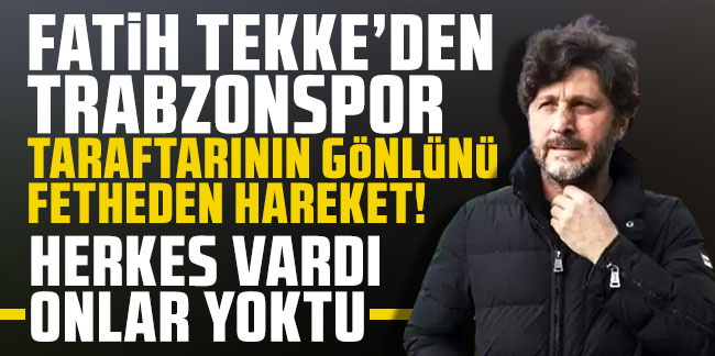Fatih Tekke'den Trabzonspor taraftarının gönlümü fetheden hareket! Herkes vardı onlar yoktu