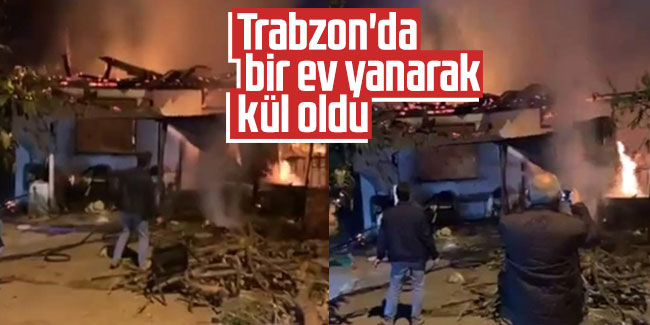 Trabzon'da bir ev yanarak kül oldu 
