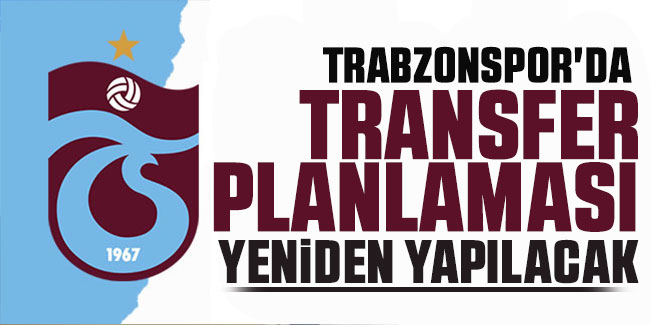 Trabzonspor'da  transfer planlaması yeniden yapılacak