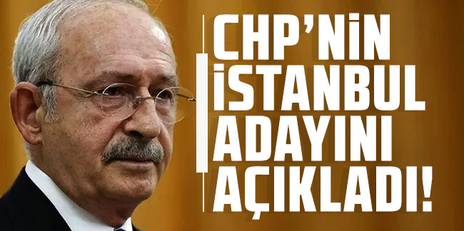 Kılıçdaroğlu, CHP'nin İstanbul adayını açıkladı!