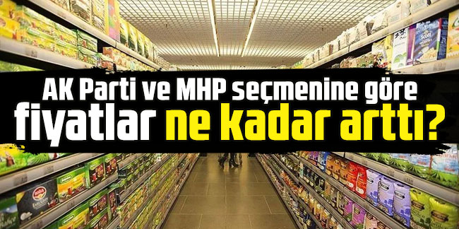 AK Parti ve MHP seçmenine göre fiyatlar ne kadar arttı?