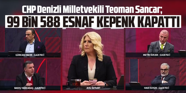 CHP Denizli Milletvekili Teoman Sancar: ''99 bin 588 esnaf kepenk kapattı''