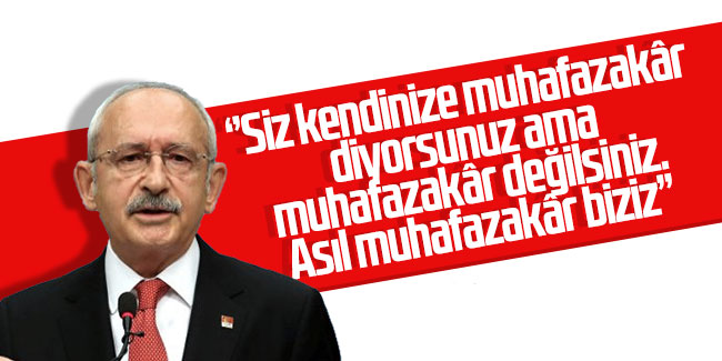 Kılıçdaroğlu: ''Asıl muhafazakârlar biziz''