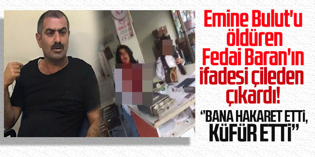 Emine Bulut'u öldüren Fedai Baran'ın ifadesi çileden çıkardı 