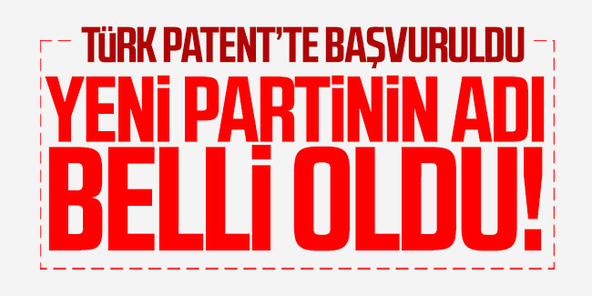 İşte yeni partinin adı! Türk Patent'e başvuruldu!