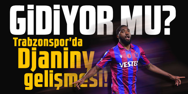Trabzonspor'da Djaniny gelişmesi! Gidiyor mu?