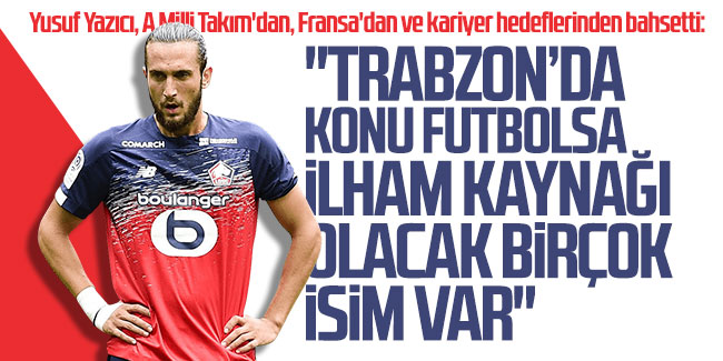 Yusuf Yazıcı: ''Trabzon'da konu futbolsa ilham kaynağı olacak birçok isim var''