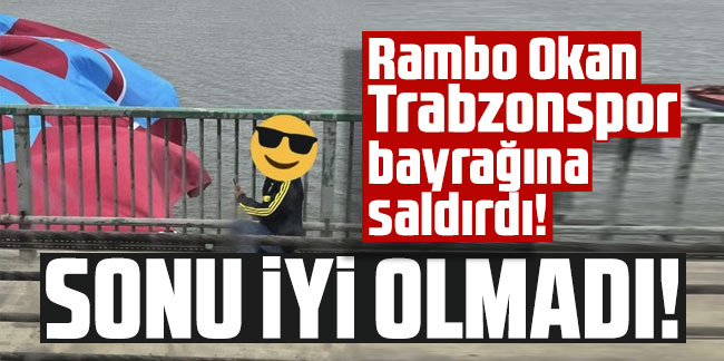 Rambo Okan bu kez de Trabzonspor bayrağına saldırdı! Sonu iyi olmadı!