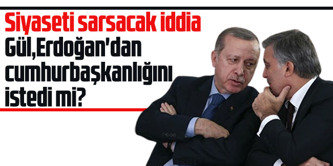  Gül Erdoğan'dan Cumhurbaşkanlığını istedi mi?
