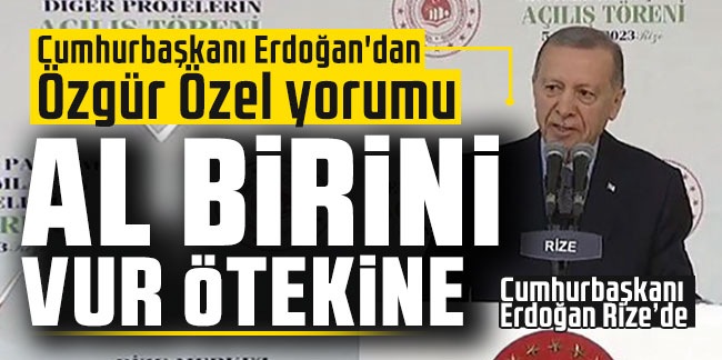 Cumhurbaşkanı Erdoğan'dan Özgür Özel yorumu: Al birini vur ötekine