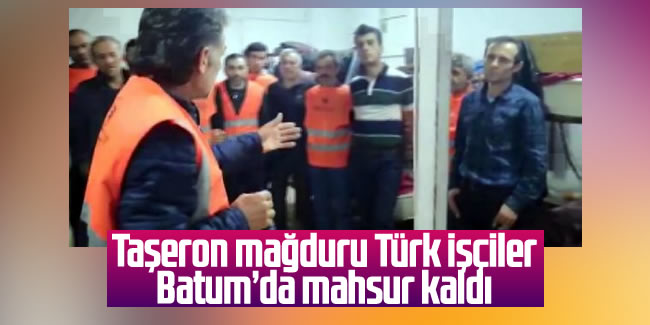 Ödeme yapılmayan Türk işçiler, Batum'da mahsur kaldı