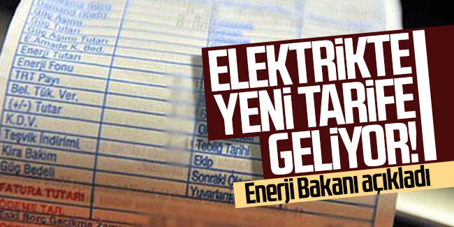 Enerji Bakanı açıkladı: Elektrikte yeni tarife geliyor !
