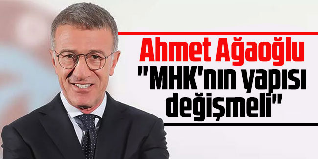 Ahmet Ağaoğlu "MHK'nın yapısı değişmeli"