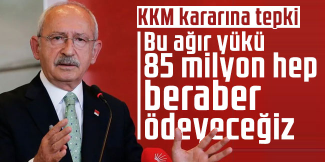 Kılıçdaroğlu'ndan yeni KKM kararına tepki: Bu ağır yükü 85 milyon hep beraber ödeyeceğiz