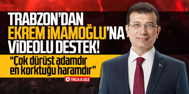 Trabzonlular’dan Ekrem İmamoğlu’na videolu destek!
