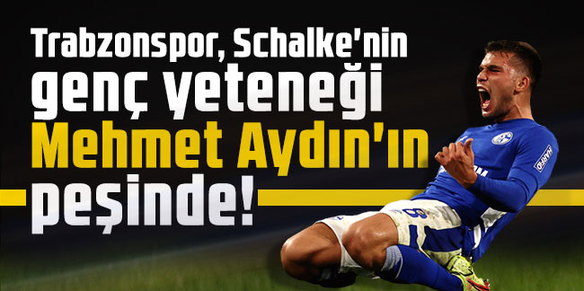 Trabzonspor, Schalke'nin genç yeteneği Mehmet Aydın'ın peşinde!