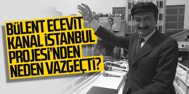 Bülent Ecevit Kanal İstanbul Projesi'nden neden vazgeçti? 