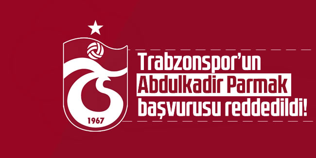 Trabzonspor'un Abdulkadir Parmak başvurusu reddedildi!