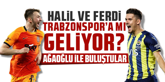 Halil ve Ferdi Trabzonspor'a mı geliyor? Ağaoğlu ile buluştular