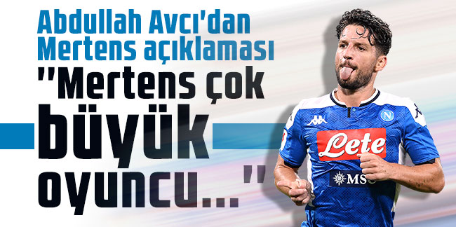 Abdullah Avcı'dan Mertens transfer açıklaması: ''Mertens çok büyük oyuncu...''