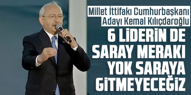Kemal Kılıçdaroğlu: "6 liderin de saray merakı yok saraya gitmeyeceğiz"