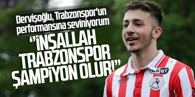 Halil İbrahim Dervişoğlu; ''İnşallah Trabzonspor şampiyon olur!''
