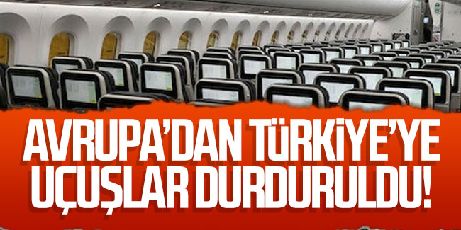 Avrupa'dan Türkiye’ye uçuşlar durduruldu!