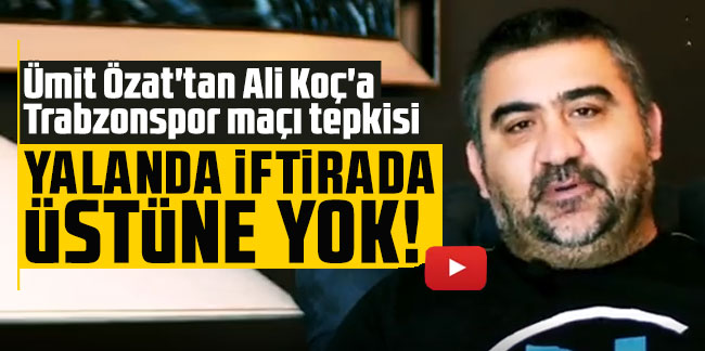 Ümit Özat'tan Ali Koç'a Trabzonspor maçı tepkisi: Yalanda iftirada üstüne yok!