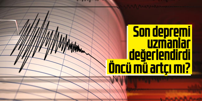 Son depremi uzmanlar değerlendirdi: Öncü mü artçı mı?