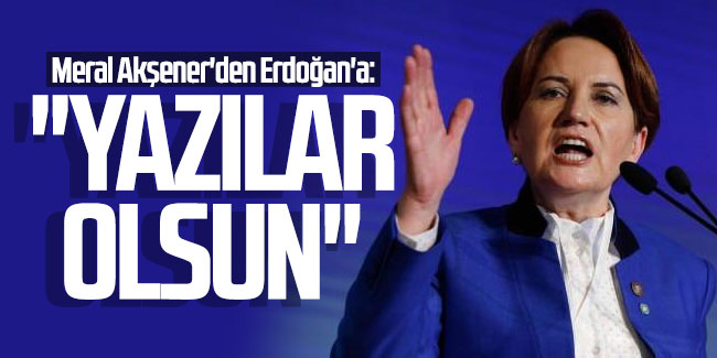 Meral Akşener'den Erdoğan'a: ''Yazıklar olsun''