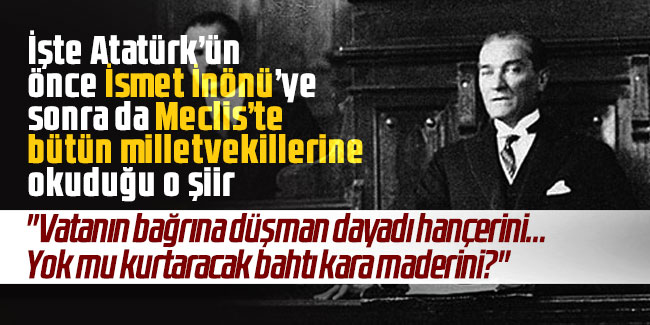 İşte Atatürk’ün önce İsmet İnönü’ye sonra da Meclis’te bütün milletvekillerine okuduğu o şiir 