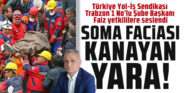 Türkiye Yol-İş Sendikası Trabzon 1 No’lu Şube Başkanı Faiz yetkililere seslendi: Soma faciası kanayan yara!