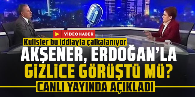 Meral Akşener, Erdoğan'la gizlice görüştü mü? Canlı yayında açıkladı!