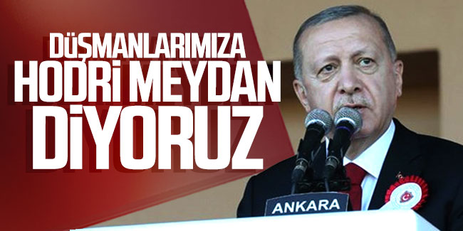Erdoğan: Düşmanlarımıza hodri meydan diyoruz